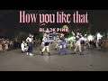 [KPOP IN PUBLIC] BLACKPINK - How You Like That | Dance Cover by I.L.C from Vietnam