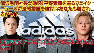 【平野紫耀】滝沢秀明社長が激怒！平野紫耀を巡るフェイクニュースに法的措置を検討！？あなたも騙されるかも！？平野紫耀のアディダス契約デマが示すSNSの危険性!