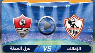 بث مباشر مباراة الزمالك وغزل المحلة اليوم الدوري المصري Live Zamalek and Ghazl El-Mahalla today