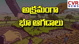 అక్రమంగా భూ ఆగడాలు | CVR NEWS