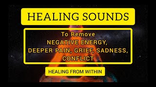 Healing Sounds To Remove Negative Energy, Deeper pain, Grief, Sadness, Conflict -Healing From Within