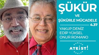 ŞÜKÜR VE ŞÜKÜRLE MÜCADELE - Bunlar Ateist! - 4.37 - Yakup Deniz, Edip Yüksel, Onur Romano