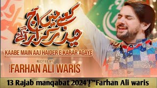 13 Rajab manqabat 2024|"Farhan Ali waris|"kabay main Aaj haider E karrar|"mola Ali qasida 2024