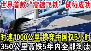 世界首款“高速飞铁”试行成功，时速1000公里横穿中国仅5小时，350公里高铁5年内全部淘汰