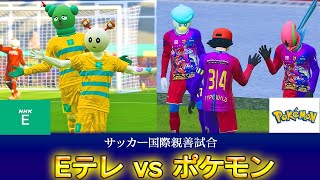 Eテレvsポケモン【サッカー国際親善試合】