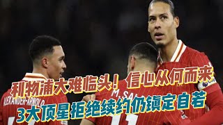 利物浦大难临头！3大顶星拒绝续约仍镇定自若，信心从何而来？