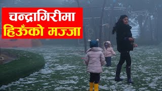 चन्द्रागिरीमा हिऊँको मज्जा  | Snowfall at Chandragiri