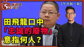 田飛龍口中「忠誠的廢物」意指何人？-午市鬆一鬆-李鴻彥-2021年3月15日