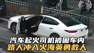 汽车起火司机被困车内，路人冲入火海英勇救人