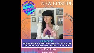 Praise Kink & Breeding Kink + What's the Difference Between a Kink & a Fetish? with Gigi Engle