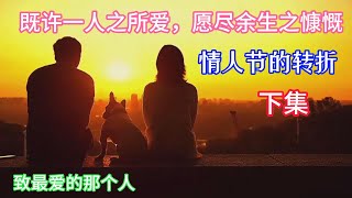 爱情故事《情人节的转折》一个真实的婚姻故事，既许一人以偏爱、愿尽余生之慷慨、这一生认定你、只爱你、我的爱只给你、绝不更改绝不后悔、喜欢是乍见之欢、偏爱是久处不厌、而将所有的感情给你一个人……