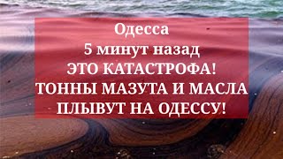 Одесса 5 минут назад. ЭТО КАТАСТРОФА! ТОННЫ МАЗУТА И МАСЛА ПЛЫВУТ НА ОДЕССУ!