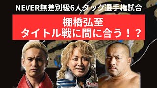 【新日本プロレス】棚橋弘至、NEVER無差別級6人タッグタイトルマッチにギリギリ間に合う説