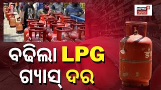 LPG Price Hike | ବଢିଲା ଘରୋଇ ଗ୍ୟାସ୍ ସିଲିଣ୍ଡର ଦର | Domestic and commercial LPG cylinders prices hiked