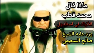 ماذا قال محمد قطب للأتراك في اسطنبول ورد عليه الشيخ صالح السحيمي