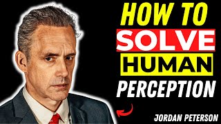 Jordan B Peterson Explains How to Solve Human Perception