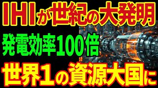 IHIが最強の新型発電を実現！電力効率100倍以上で世界の電力産業を日本が独占！日本が最強の資源大国へ！【海外の反応】