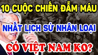 RÙNG MÌNH 10 Cuộc Chiến Đẫm M.áu Nhất Lịch Sử Loài Người CÓ VN HAY KHÔNG ? | Triết Lý Tinh Hoa