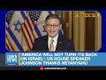 america will not turn its back on israel us speaker johnson thanks israel s netanyahu dawn news