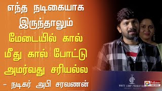 எந்த நடிகையாக இருந்தாலும் மேடையில் கால் மீது கால் போட்டு அமர்வது சரியல்ல - நடிகர் அபி சரவணன்