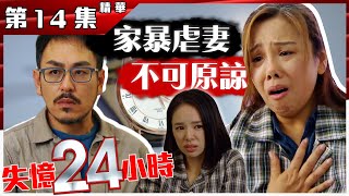 失憶24小時｜第14集加長版精華｜家暴虐妻 不可原諒｜譚凱琪｜郭晉安