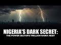 Nigeria's Dark Secret: The Power Sector's Trillion Naira Heist