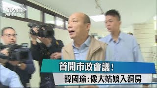 首開市政會議！韓國瑜：像大姑娘入洞房