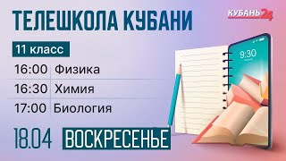 18.04 Телешкола Кубани. 11 класс. Физика, химия, биология