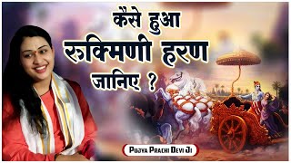 कैसे हुआ रुक्मिणी हरण जानिए ? Kaise Huaa Rukmini Haran Janiye - Pujya Prachi Devi Ji