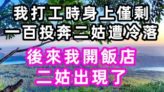 我打工時身上僅剩一百，投奔二姑遭冷落，後來我開飯店二姑出現了#心書時光#淺談人生#民間故事#孝顺#儿女#讀書#養生#深夜淺讀#情感故事#房产#晚年哲理#中老年心語#養老#小嫺說故事#遗产#赚钱