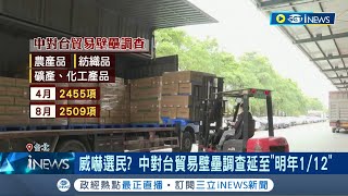 中國介選手法升級威嚇台灣選民! 中貿易壁壘調查延至\