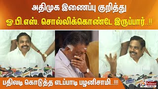 அதிமுக இணைப்பு குறித்து ஓ.பி.எஸ். சொல்லிக்கொண்டே இருப்பார்..!!