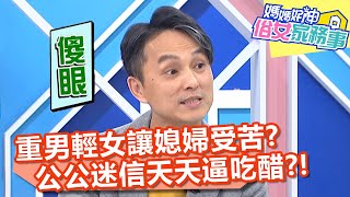 重男輕女觀念讓媳婦受苦？公公迷信天天逼「吃醋」？！【#媽媽好神之俗女家務事】20201221 part4 EP235 余皓然 季芹