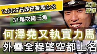 【賽馬貼士】香港賽馬 12月27日 沙田日賽 3T場次鐵三角|何澤堯又執實力馬 外疊全程望空都上名