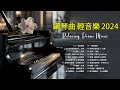 100首華語流行情歌經典钢琴曲【100%無廣告】 [ pop piano 2024 ] 流行歌曲500首钢琴曲 ♫♫ 絕美的靜心放鬆音樂 Relaxing Chinese Piano Music💕📌💦