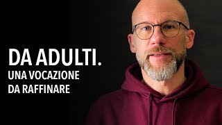 Da Adulti. Una vocazione da raffinare