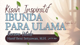 🔴 SIMAK KISAH INSPIRATIF IBUNDA PARA ULAMA Bagian 2 | Ustadz Hanif Beni Setyawan, M.H. حفظه الله