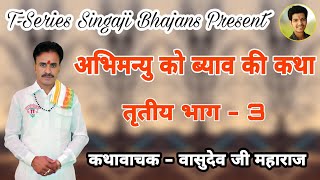 अभिमन्यु को ब्याव की कथा तृतीय भाग - 3 // कथावाचक - वासुदेव जी महाराज // T-Series Singaji Bhajans