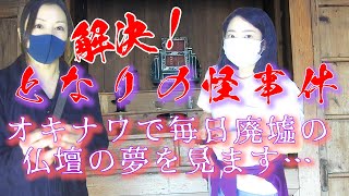 【解決！となりの怪事件】「廃墟にある仏壇の夢を頻繁に見てしまう」沖縄からのSOS！その夢の原因に迫る！