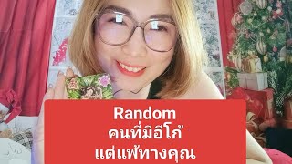 Random คนที่มีอีโก้แต่แพ้ทางคุณ