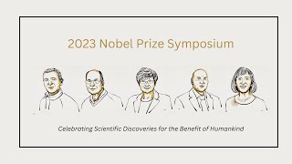 2023 Nobel Prize Symposium - Celebrating Scientific Discoveries for the Benefit of Humankind