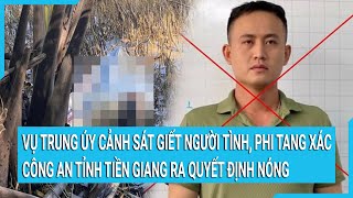 Vụ trung úy cảnh sát giết người tình, phi tang xác: Công an tỉnh Tiền Giang ra quyết định nóng