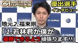 G1江戸川大賞　優勝戦出場選手インタビュー「2.福来剛　1.若林君か僕が優勝できるように頑張ります!!」 2019/1/31