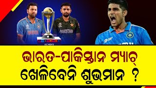 IND vs PAK Match| ପାକିସ୍ତାନ ବିପକ୍ଷ ମ୍ୟାଚ୍ ପୂର୍ବରୁ ଶୁଭମାନଙ୍କ ସ୍ୱାସ୍ଥ୍ୟକୁ ନେଇ ଆସିଲା ବଡ଼ ଅପଡେଟ୍ |