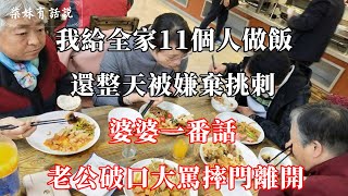 我給全家11個人做飯，還整天被嫌棄挑刺，婆婆一番話，老公破口大罵摔門離開 | 柒妹有話說