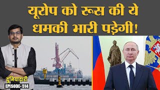 Russia ने यूरोप में Natural Gas की सप्लाई रोकने की धमकी दी, नतीजे डराने वाले होंगे | Duniyadari E514