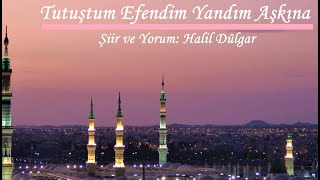 TUTUŞTUM EFENDİM YANDIM AŞKINA -Şiir ve Yorum: Halil Dülgar