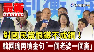 對國民黨恨鐵不成鋼！ 韓國瑜再噴金句「一個老婆一個黨」【最新快訊】