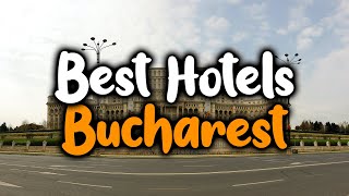 Best Hotels In Bucharest - For Families, Couples, Work Trips, Luxury \u0026 Budget