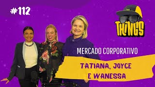 THINGS CAST -  A LIGA / Tatiana Bassi, Joice Bispo, Wanessa Siffermann / Mercado Corporativo